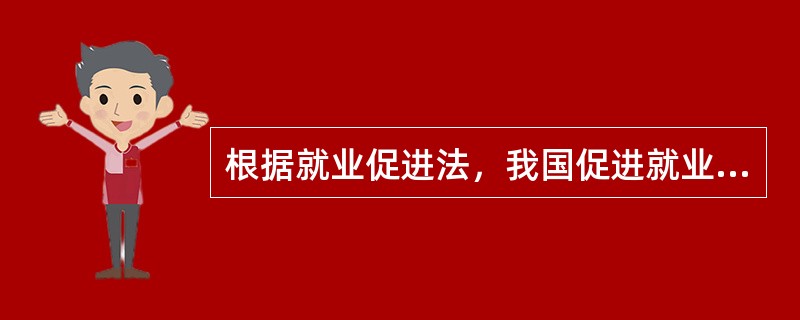 根据就业促进法，我国促进就业的方针是（　　）。