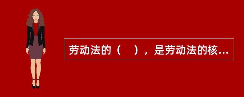 劳动法的（　），是劳动法的核心和灵魂。