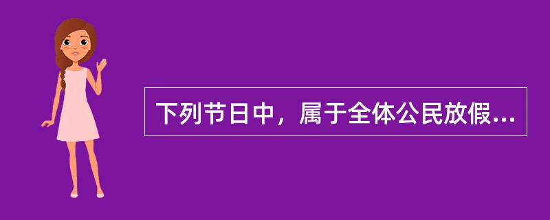 下列节日中，属于全体公民放假的节日的是（　）。