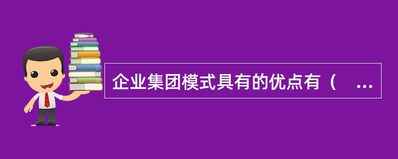 企业集团模式具有的优点有（　）。