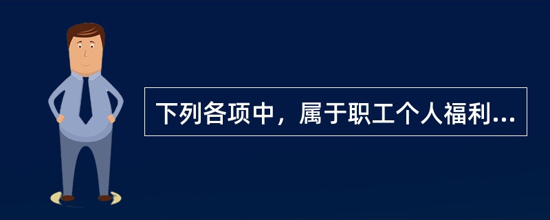 下列各项中，属于职工个人福利的有（　　）。