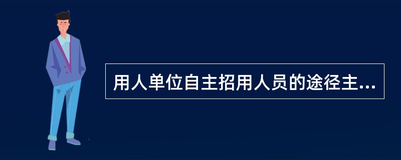 用人单位自主招用人员的途径主要包括（　）。