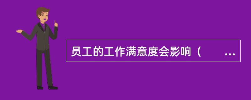 员工的工作满意度会影响（　　）。