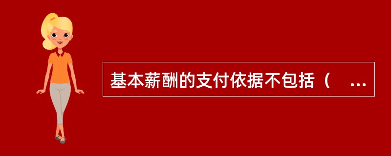 基本薪酬的支付依据不包括（　　）。