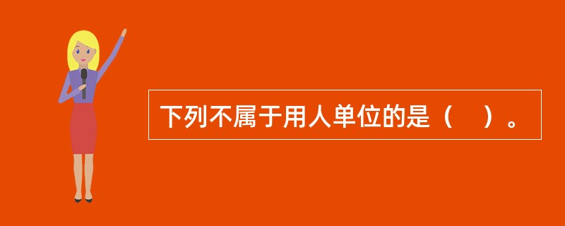 下列不属于用人单位的是（　）。