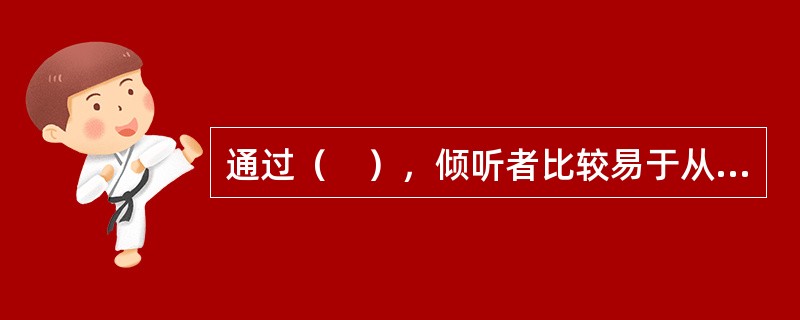 通过（　），倾听者比较易于从发言者的立场考虑问题，不致歪曲发言者的原意。