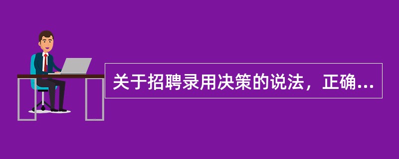 关于招聘录用决策的说法，正确的是（　　）。