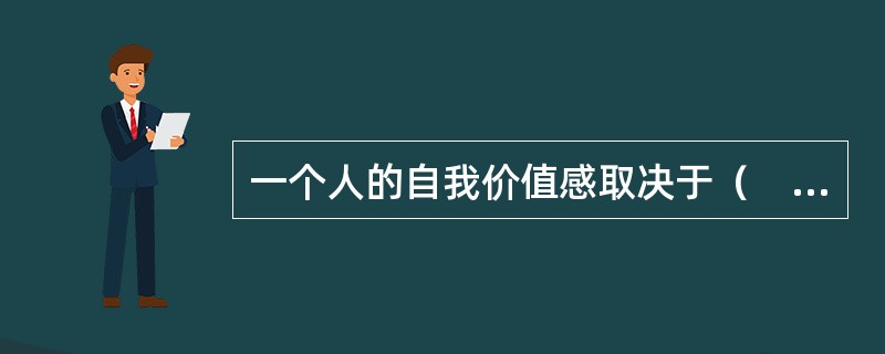 一个人的自我价值感取决于（　　）。