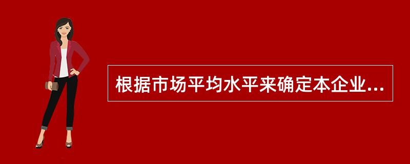 根据市场平均水平来确定本企业的薪酬定位，这种方法（　　）。