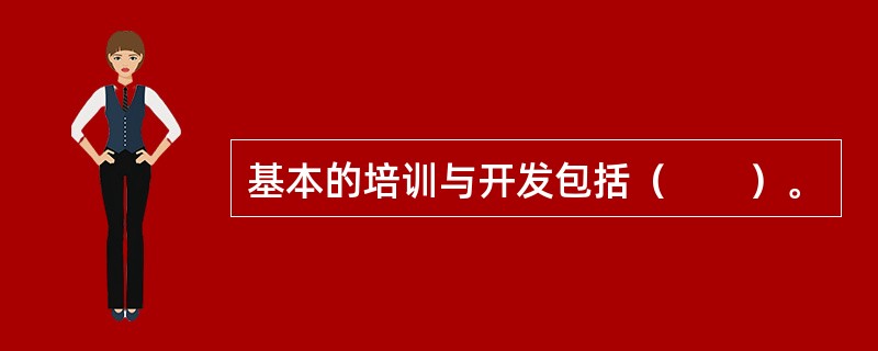 基本的培训与开发包括（　　）。