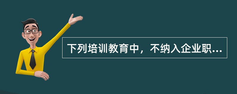 下列培训教育中，不纳入企业职工教育培训经费使用范围的是（　）。