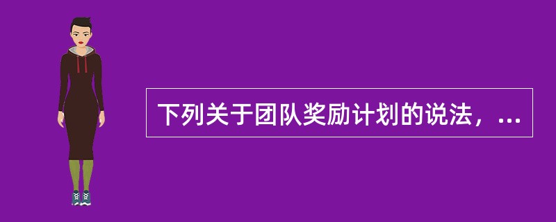 下列关于团队奖励计划的说法，错误的是（　）。