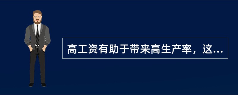 高工资有助于带来高生产率，这是一些企业愿意支付（　　）的重要前提假设。