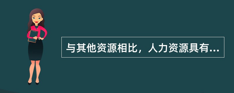 与其他资源相比，人力资源具有的独特、鲜明的特征是（　）。