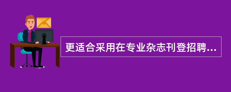 更适合采用在专业杂志刊登招聘广告形式进行招聘宣传的情形是（　　）。