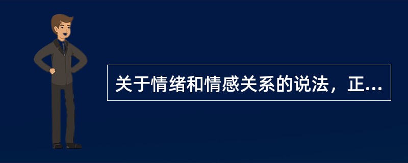 关于情绪和情感关系的说法，正确的是（　　）。