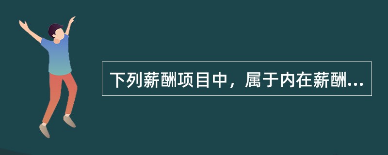 下列薪酬项目中，属于内在薪酬的是（　　）。