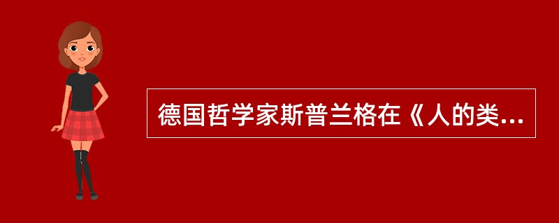 德国哲学家斯普兰格在《人的类型》一书中，把价值观区分为（）。