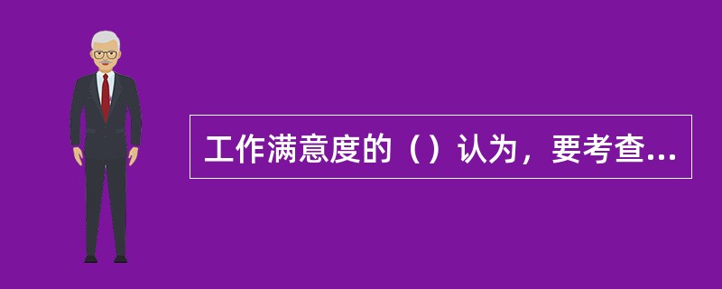 工作满意度的（）认为，要考查员工的工作满意度水平，需要将员工的工作与“理想工作”相比较。