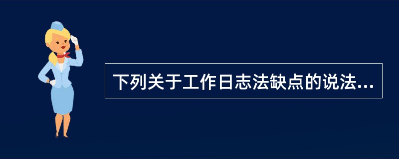 下列关于工作日志法缺点的说法，正确的有（）。