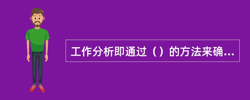 工作分析即通过（）的方法来确定工作的职责以及所需的知识和技能的过程。