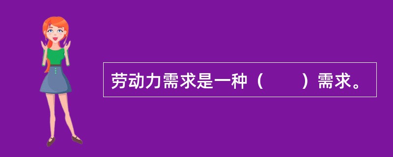 劳动力需求是一种（　　）需求。