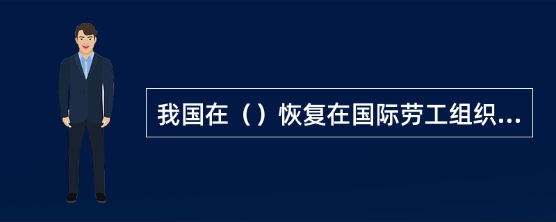 我国在（）恢复在国际劳工组织中的活动。