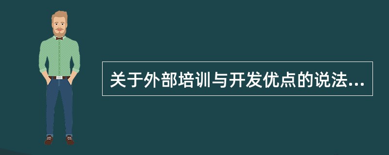 关于外部培训与开发优点的说法，正确的有（　　）。