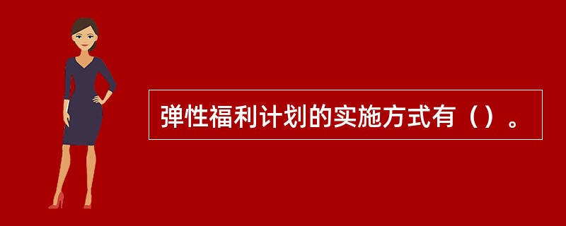 弹性福利计划的实施方式有（）。