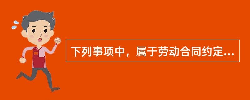 下列事项中，属于劳动合同约定条款的是（　）。