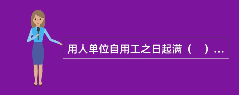 用人单位自用工之日起满（　）不与劳动者订立书面劳动合同的，视为用人单位与劳动者已订立无固定期限劳动合同。