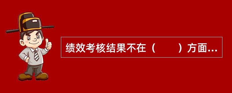 绩效考核结果不在（　　）方面应用。