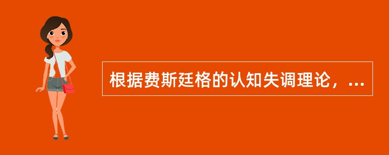 根据费斯廷格的认知失调理论，不能减少认知失调的方法是（　）。