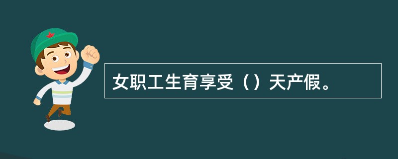 女职工生育享受（）天产假。