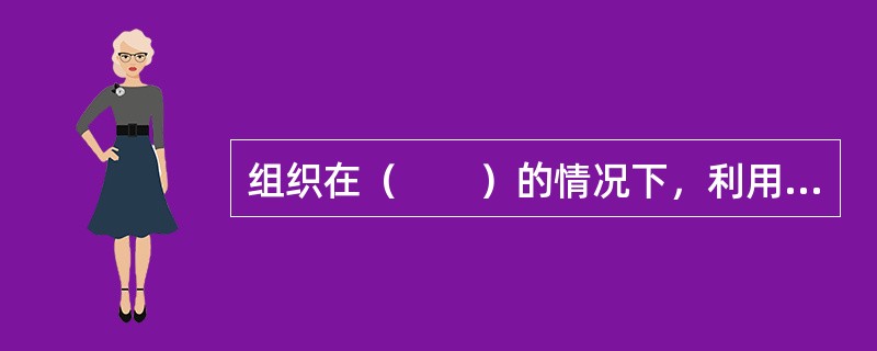 组织在（　　）的情况下，利用外部招聘渠道进行招聘更为有效。