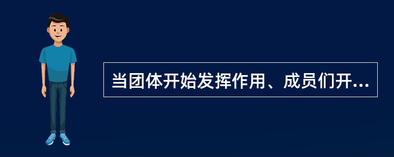 当团体开始发挥作用、成员们开始把注意力转向任务时，即进入团体发展阶段的（　）。