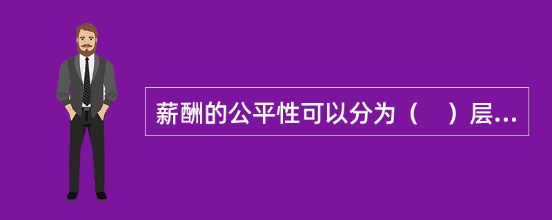 薪酬的公平性可以分为（　）层次。