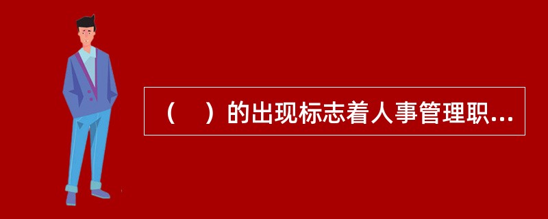 （　）的出现标志着人事管理职能发展到了一个新的阶段。