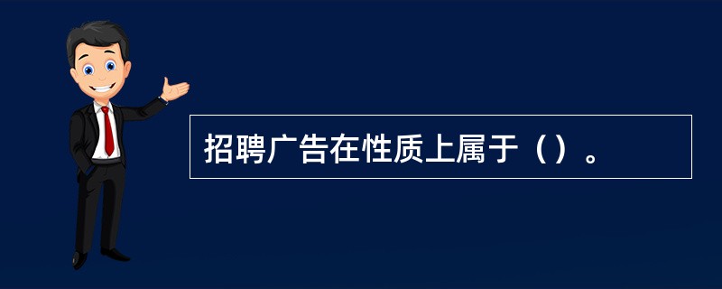 招聘广告在性质上属于（）。