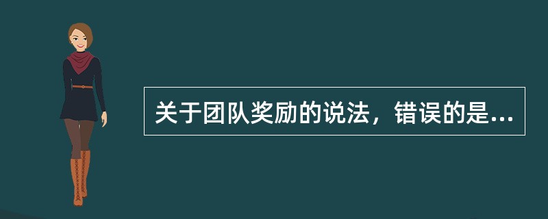 关于团队奖励的说法，错误的是（　）。