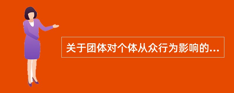 关于团体对个体从众行为影响的说法，错误的是（　）。