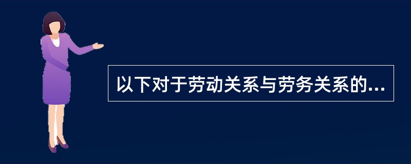 以下对于劳动关系与劳务关系的说法不正确的是（）。