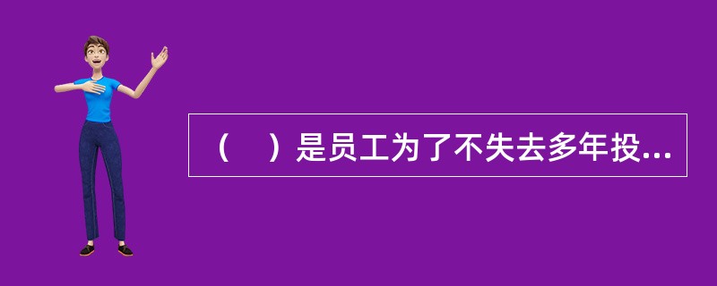 （　）是员工为了不失去多年投入所换来的待遇而不得不继续留在该组织内的一种承诺。