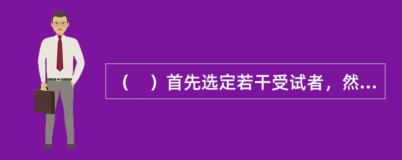 （　）首先选定若干受试者，然后对他们进行若干天跟踪检查。