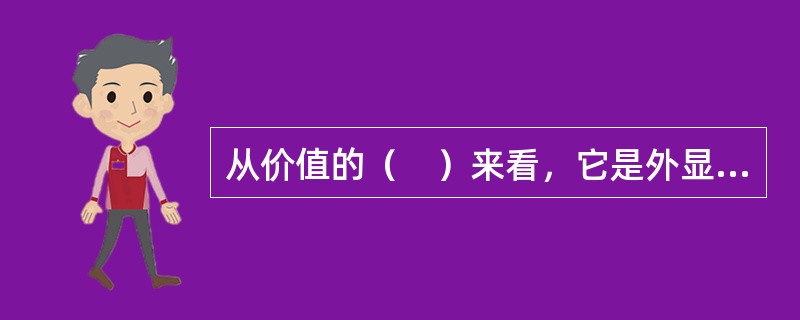 从价值的（　）来看，它是外显的，也是内隐的。