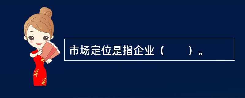 市场定位是指企业（　　）。