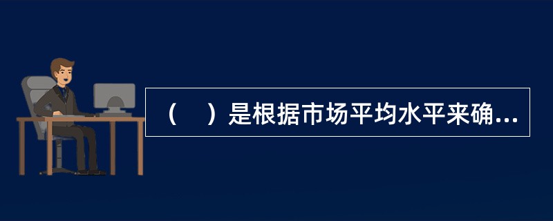 （　）是根据市场平均水平来确定本企业的薪酬定位的一种做法。