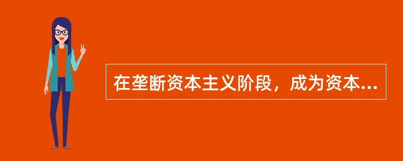 在垄断资本主义阶段，成为资本主义国家政治、经济和社会生活等方面实际统治者的是（　　）。