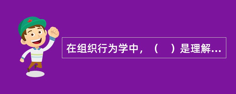 在组织行为学中，（　）是理解员工的思想.情感.行为方式以及对组织和工作的态度的重要因素。