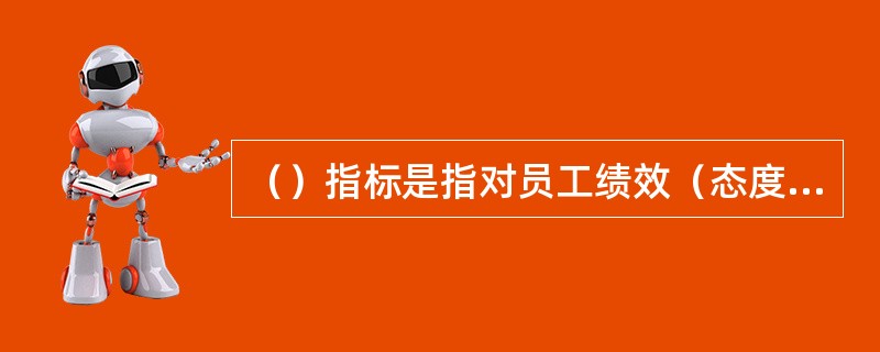 （）指标是指对员工绩效（态度、行为、能力和业绩等因素）进行考核与评价的项目。